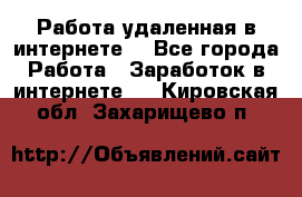 Работа удаленная в интернете  - Все города Работа » Заработок в интернете   . Кировская обл.,Захарищево п.